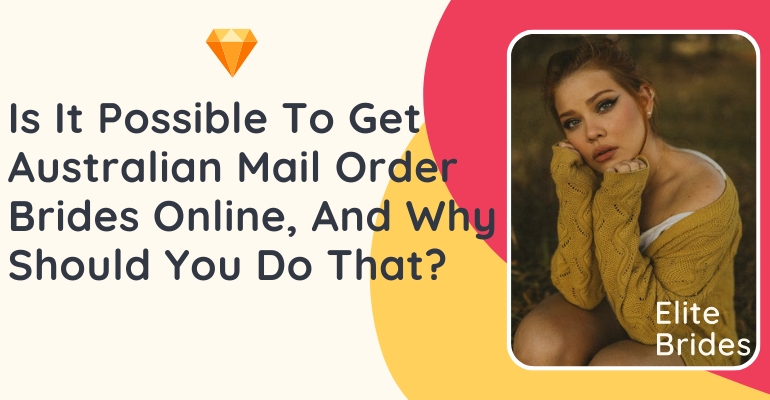 Is It Possible To Get Australian Mail Order Brides Online, And Why Should You Do That?