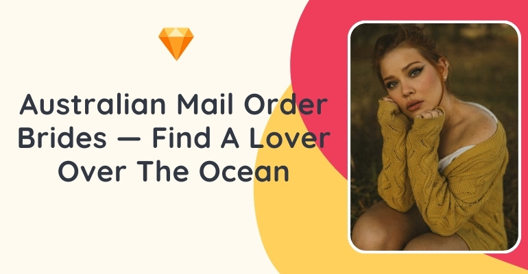 Is It Possible To Get Australian Mail Order Brides Online, And Why Should You Do That?